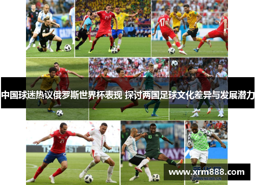 中国球迷热议俄罗斯世界杯表现 探讨两国足球文化差异与发展潜力