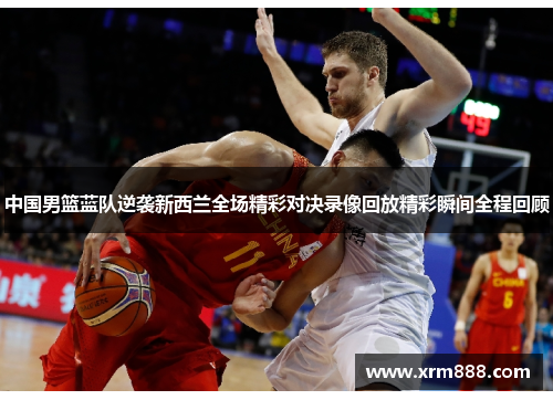 中国男篮蓝队逆袭新西兰全场精彩对决录像回放精彩瞬间全程回顾