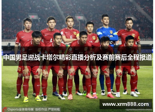 中国男足迎战卡塔尔精彩直播分析及赛前赛后全程报道