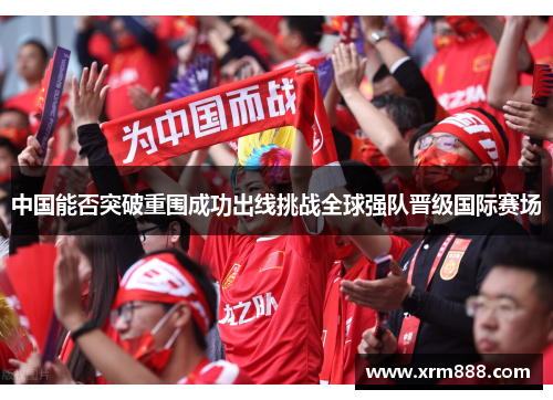 中国能否突破重围成功出线挑战全球强队晋级国际赛场