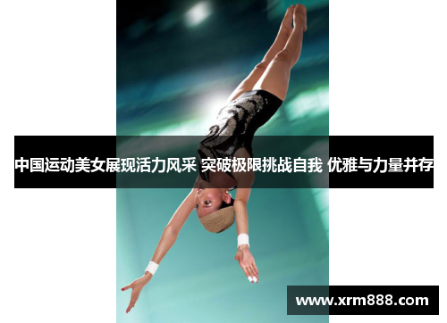 中国运动美女展现活力风采 突破极限挑战自我 优雅与力量并存