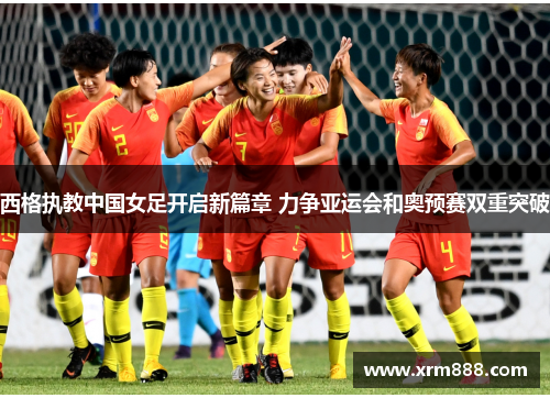 西格执教中国女足开启新篇章 力争亚运会和奥预赛双重突破