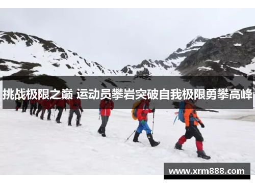 挑战极限之巅 运动员攀岩突破自我极限勇攀高峰