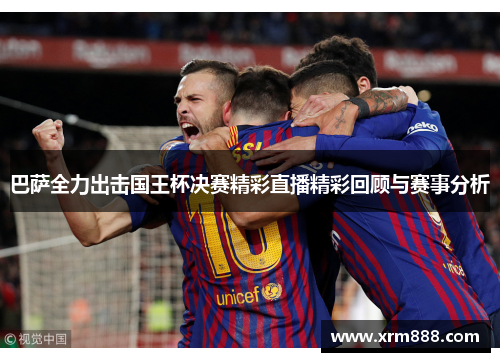 巴萨全力出击国王杯决赛精彩直播精彩回顾与赛事分析
