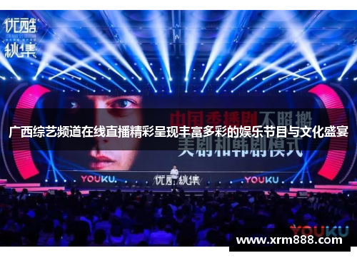 广西综艺频道在线直播精彩呈现丰富多彩的娱乐节目与文化盛宴