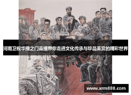 河南卫视华豫之门直播带你走进文化传承与珍品鉴赏的精彩世界