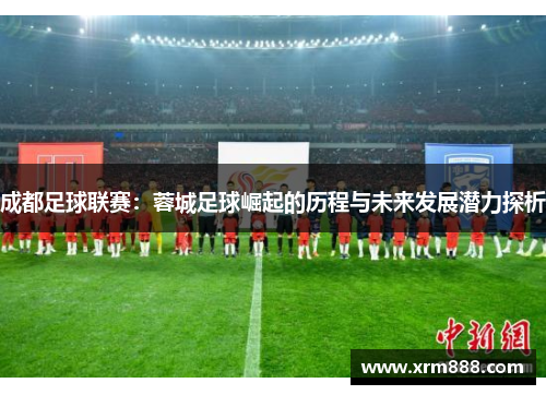 成都足球联赛：蓉城足球崛起的历程与未来发展潜力探析