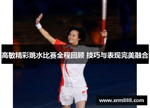 高敏精彩跳水比赛全程回顾 技巧与表现完美融合