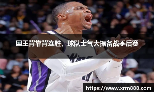 国王背靠背连胜，球队士气大振备战季后赛