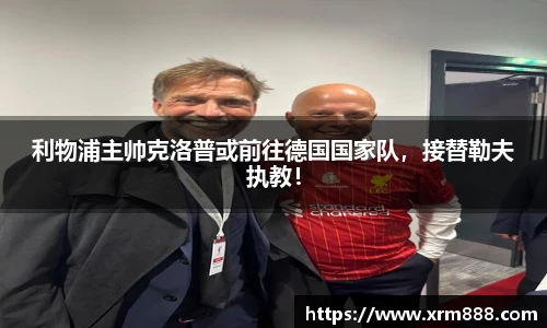 利物浦主帅克洛普或前往德国国家队，接替勒夫执教！
