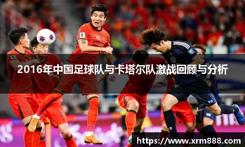 2016年中国足球队与卡塔尔队激战回顾与分析