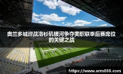 奥兰多城迎战洛杉矶银河争夺美职联季后赛席位的关键之战