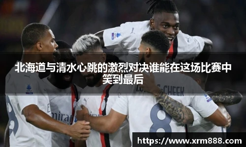 北海道与清水心跳的激烈对决谁能在这场比赛中笑到最后