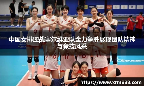 中国女排迎战塞尔维亚队全力争胜展现团队精神与竞技风采
