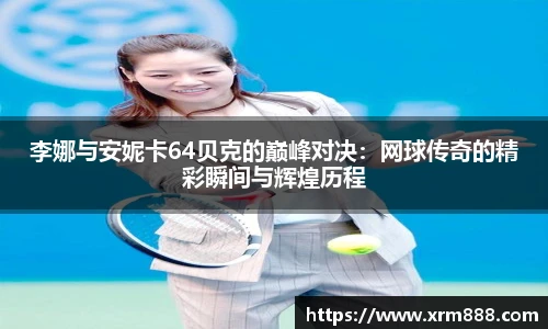 李娜与安妮卡64贝克的巅峰对决：网球传奇的精彩瞬间与辉煌历程