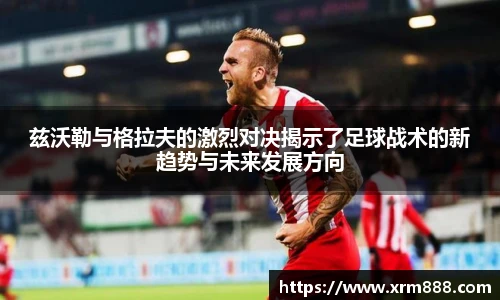 兹沃勒与格拉夫的激烈对决揭示了足球战术的新趋势与未来发展方向