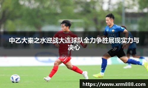 中乙大秦之水迎战大连球队全力争胜展现实力与决心