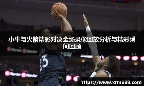 小牛与火箭精彩对决全场录像回放分析与精彩瞬间回顾