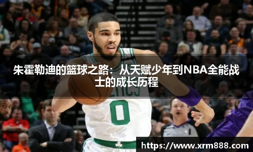 朱霍勒迪的篮球之路：从天赋少年到NBA全能战士的成长历程