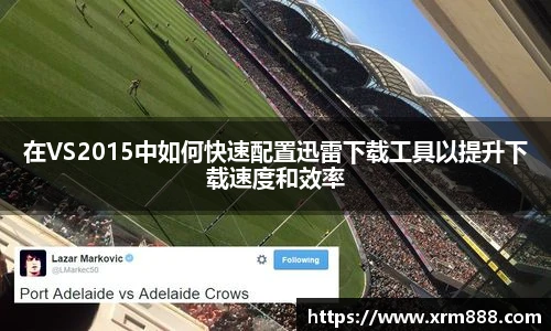 在VS2015中如何快速配置迅雷下载工具以提升下载速度和效率