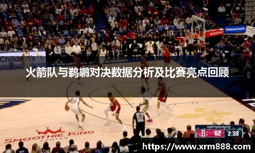 火箭队与鹈鹕对决数据分析及比赛亮点回顾