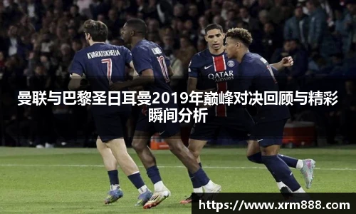 曼联与巴黎圣日耳曼2019年巅峰对决回顾与精彩瞬间分析