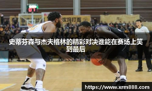 史蒂芬森与杰夫格林的精彩对决谁能在赛场上笑到最后